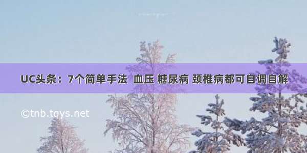 UC头条：7个简单手法  血压 糖尿病 颈椎病都可自调自解