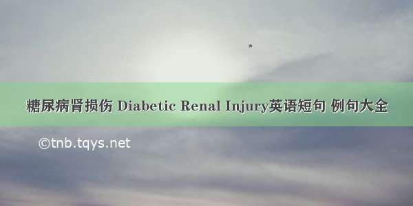 糖尿病肾损伤 Diabetic Renal Injury英语短句 例句大全