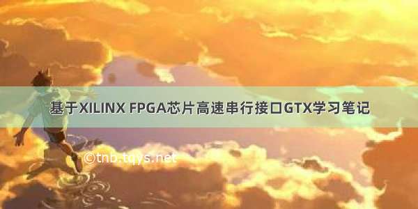 基于XILINX FPGA芯片高速串行接口GTX学习笔记