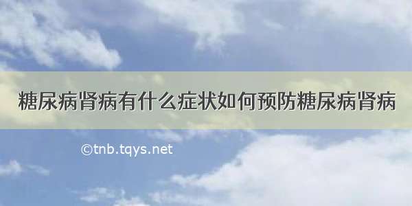 糖尿病肾病有什么症状如何预防糖尿病肾病