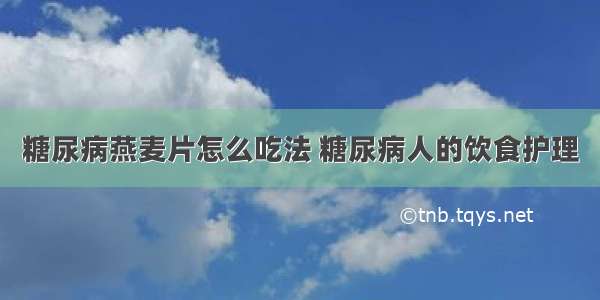 糖尿病燕麦片怎么吃法 糖尿病人的饮食护理