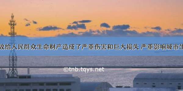 城市安全事故给人民群众生命财产造成了严重伤害和巨大损失 严重影响城市生产生活秩序