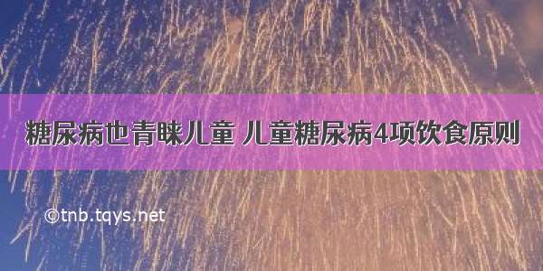 糖尿病也青睐儿童 儿童糖尿病4项饮食原则