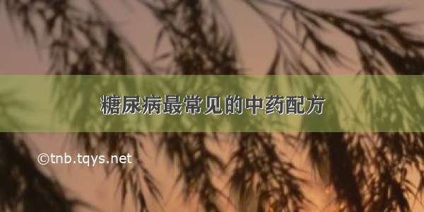 糖尿病最常见的中药配方