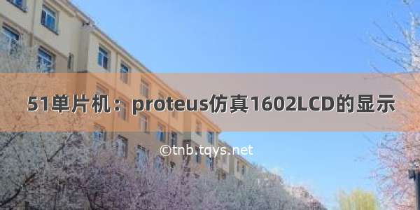 51单片机：proteus仿真1602LCD的显示