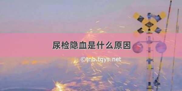 尿检隐血是什么原因