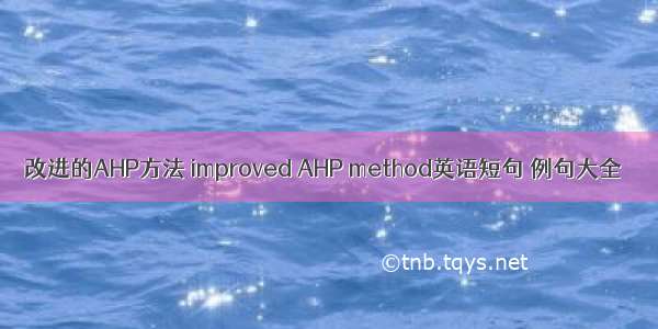 改进的AHP方法 improved AHP method英语短句 例句大全