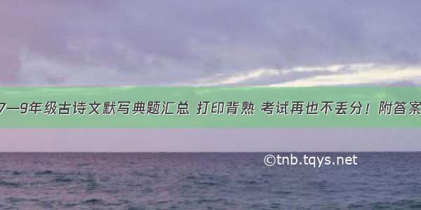 7—9年级古诗文默写典题汇总 打印背熟 考试再也不丢分！附答案