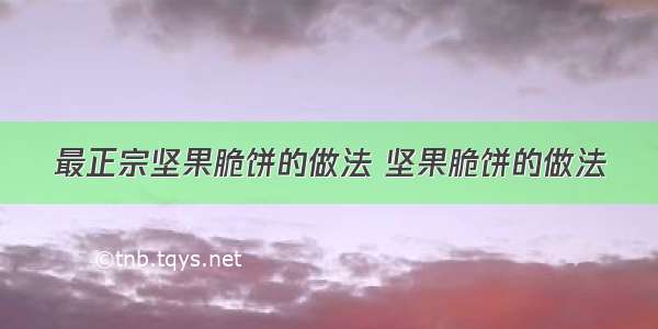 最正宗坚果脆饼的做法 坚果脆饼的做法