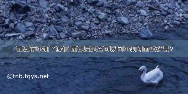 面试前hr加了微信 面试后是否可以向hr询问面试结果？