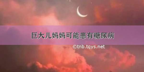 巨大儿妈妈可能患有糖尿病