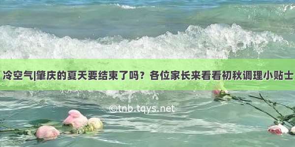 冷空气|肇庆的夏天要结束了吗？各位家长来看看初秋调理小贴士