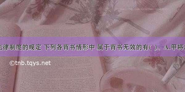 根据票据法律制度的规定 下列各背书情形中 属于背书无效的有( )。A.甲将汇票金额全