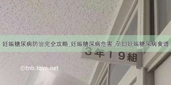 妊娠糖尿病防治完全攻略_妊娠糖尿病危害_孕妇妊娠糖尿病食谱