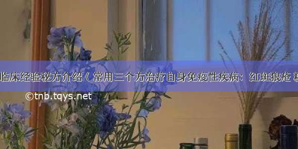 孟如教授临床经验秘方介绍（常用三个方治疗自身免疫性疾病：红斑狼疮 糖尿病等）