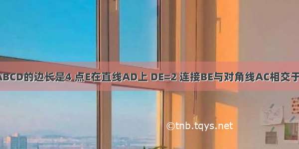 已知正方形ABCD的边长是4 点E在直线AD上 DE=2 连接BE与对角线AC相交于点F 则CF：F