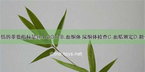 监测糖尿病病情的重要指标是()A.OGTTB.血酮体 尿酮体检查C.血脂测定D.糖化血红蛋白测