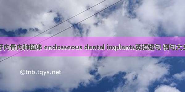 牙内骨内种植体 endosseous dental implants英语短句 例句大全