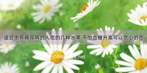 适合患有糖尿病的人吃的几种水果 不怕血糖升高可以放心的吃