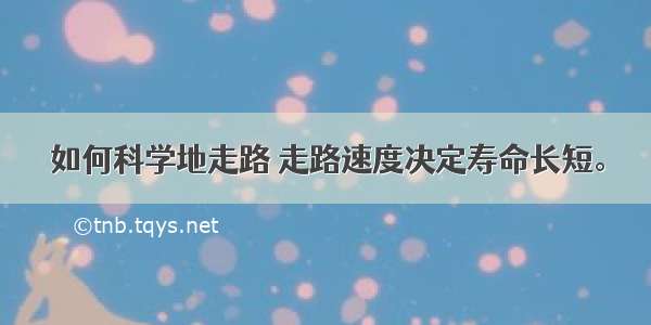 如何科学地走路 走路速度决定寿命长短。