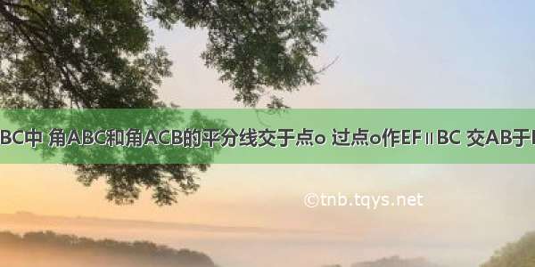 如图 在△ABC中 角ABC和角ACB的平分线交于点o 过点o作EF∥BC 交AB于E 交AC于F.