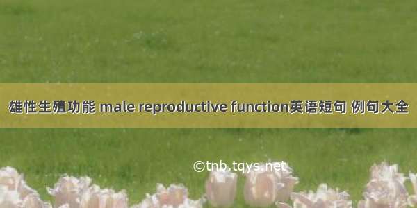 雄性生殖功能 male reproductive function英语短句 例句大全