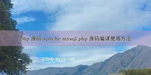 php 源码 apache mysql php 源码编译使用方法