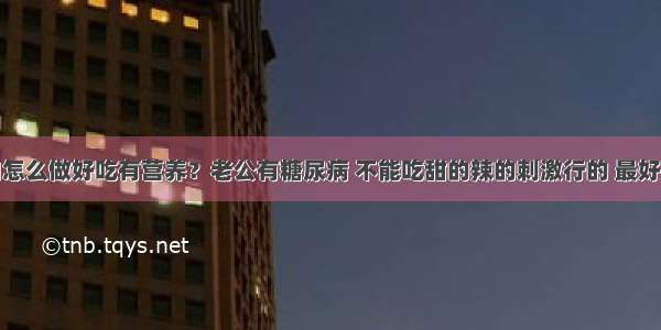 驴肉和牛肉怎么做好吃有营养？老公有糖尿病 不能吃甜的辣的刺激行的 最好是家常的做