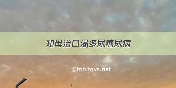 知母治口渴多尿糖尿病