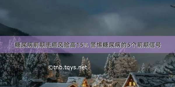 糖尿病前期患癌风险高15% 警惕糖尿病的5个前期信号