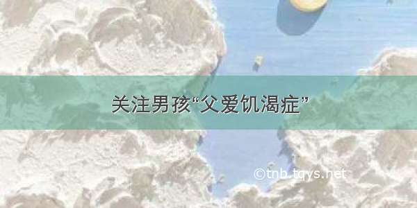 关注男孩“父爱饥渴症”