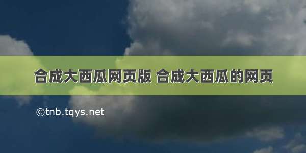 合成大西瓜网页版 合成大西瓜的网页