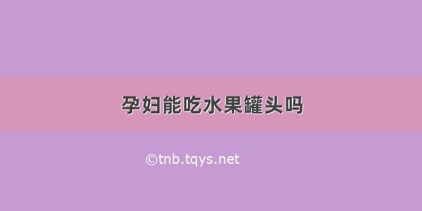 孕妇能吃水果罐头吗