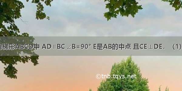 如图 在直角梯形ABCD中 AD∥BC ∠B=90° E是AB的中点 且CE⊥DE．（1）请你判断△