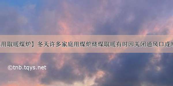 【家用取暖煤炉】冬天许多家庭用煤炉烧煤取暖有时因关闭通风口或晚上...