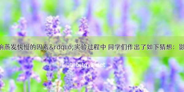 在探究“影响蒸发快慢的因素”实验过程中 同学们作出了如下猜想：影响液体蒸发快慢的