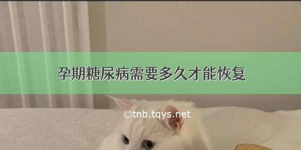 孕期糖尿病需要多久才能恢复