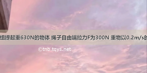 如图 用滑轮组提起重630N的物体 绳子自由端拉力F为300N 重物以0.2m/s的速度匀速上