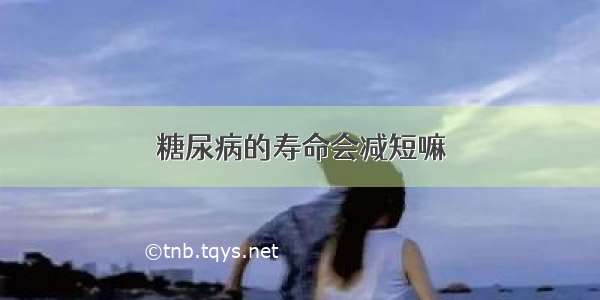 糖尿病的寿命会减短嘛