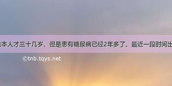 医生你好 我本人才三十几岁。但是患有糖尿病已经2年多了。最近一段时间出现了糖尿病