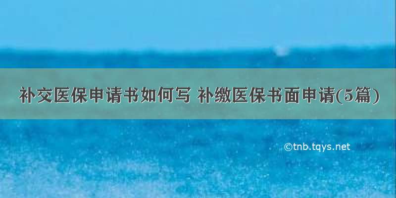 补交医保申请书如何写 补缴医保书面申请(5篇)