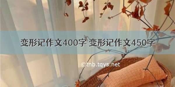 变形记作文400字 变形记作文450字