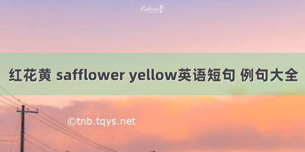 红花黄 safflower yellow英语短句 例句大全