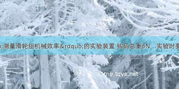 如图所示是“测量滑轮组机械效率”的实验装置 钩码总重6N．实验时要竖直向上匀速拉动