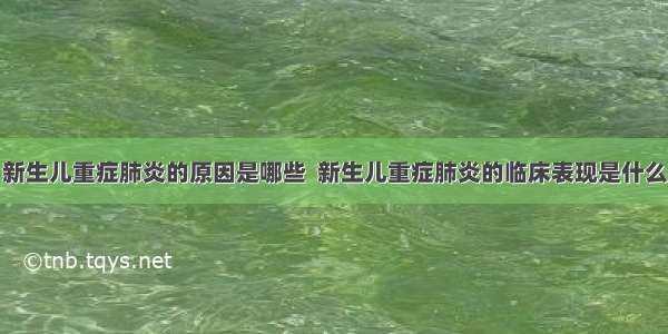 新生儿重症肺炎的原因是哪些  新生儿重症肺炎的临床表现是什么