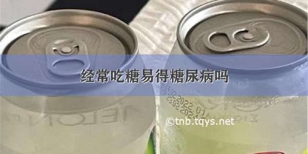 经常吃糖易得糖尿病吗