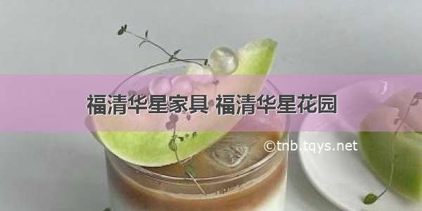 福清华星家具 福清华星花园