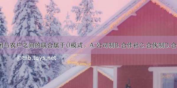 A集团与农户之间的联合属于()模式。A.公司制B.合作社C.合伙制D.合同制