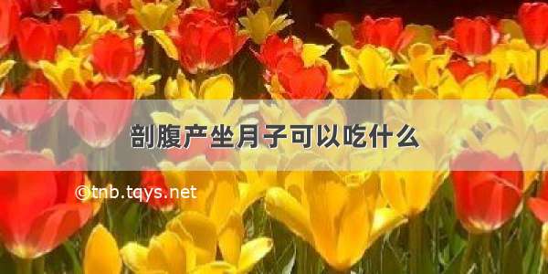 剖腹产坐月子可以吃什么