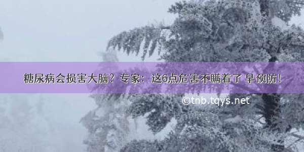 糖尿病会损害大脑？专家：这6点危害不瞒着了 早预防！